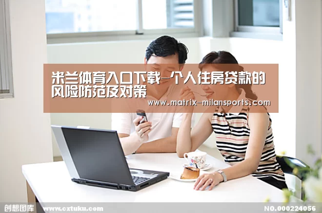 米兰体育入口下载-个人住房贷款的风险防范及对策(图3) 米兰体育app